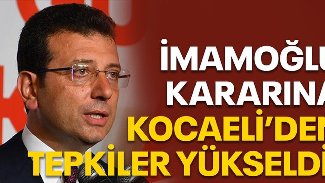 İmamoğlu kararına Kocaeli’den tepkiler yükseldi!