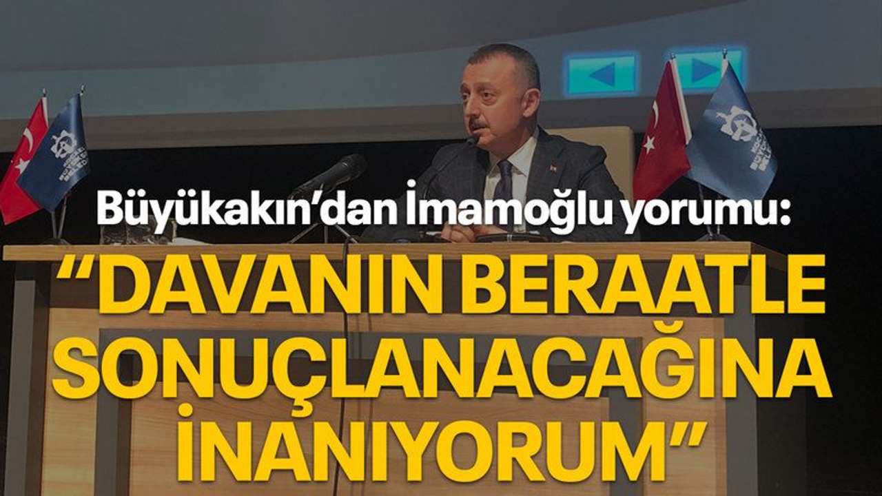 Büyükakın’dan İmamoğlu yorumu: "Davanın beraatle sonuçlanacağına inanıyorum"
