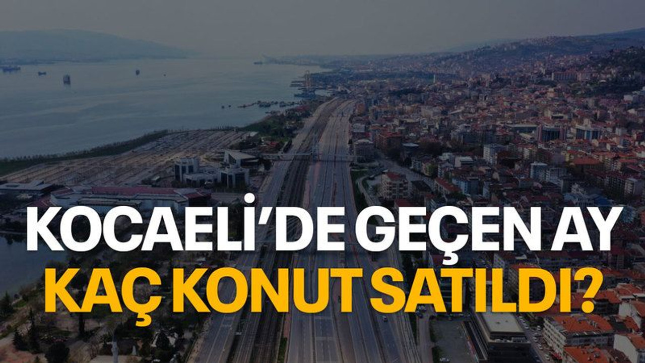 Kocaeli’de geçen ay kaç konut satıldı?