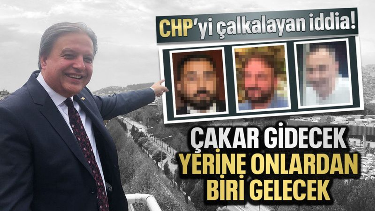 CHP’yi çalkalayan iddia: Çakar gidecek, yerine onlardan biri gelecek