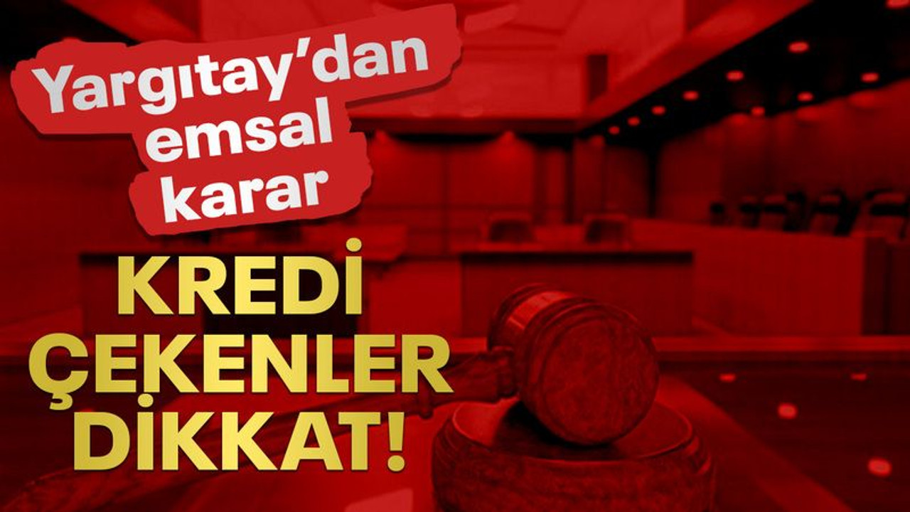 Bankalardan kredi çekenler dikkat! Yargıtay'dan emsal karar