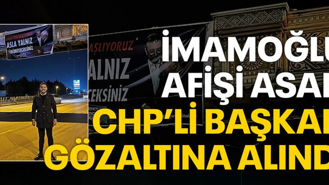İmamoğlu afişi asan CHP’li başkan gözaltına alındı