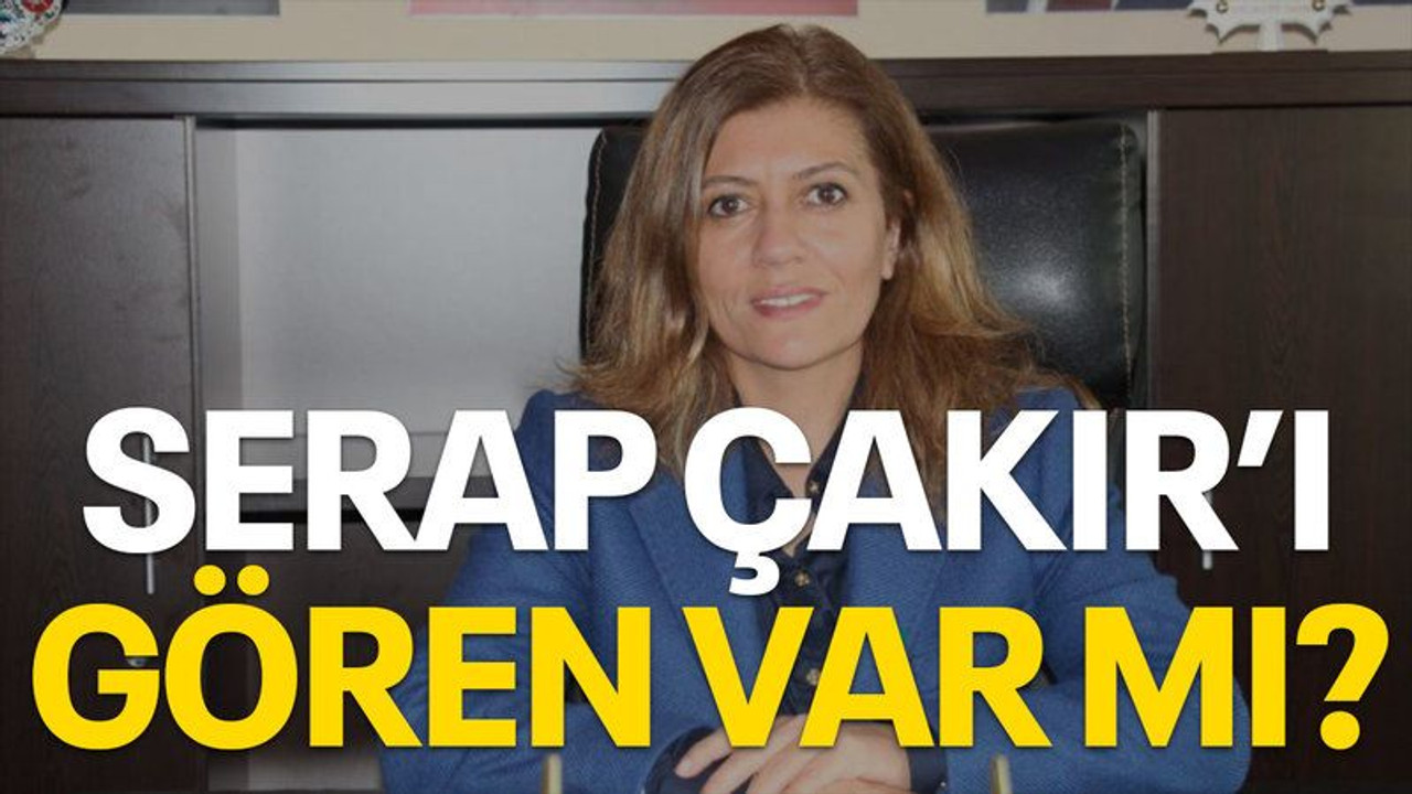 Serap Çakır’ı gören var mı?