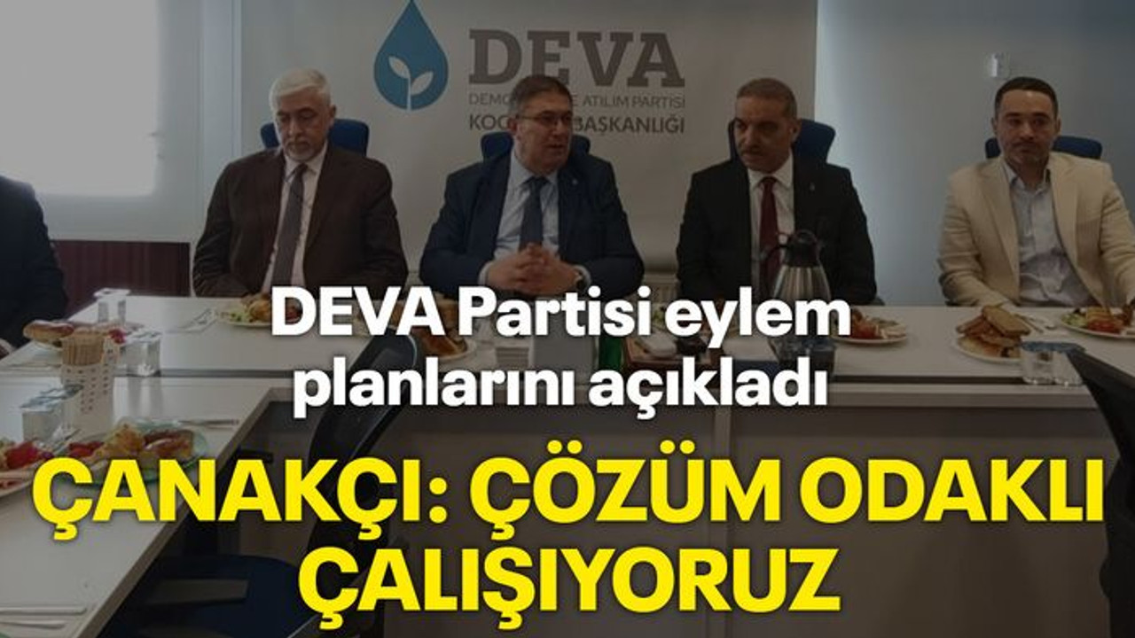 DEVA Partisi eylem planlarını açıkladı, Çanakçı: Çözüm odaklı çalışıyoruz