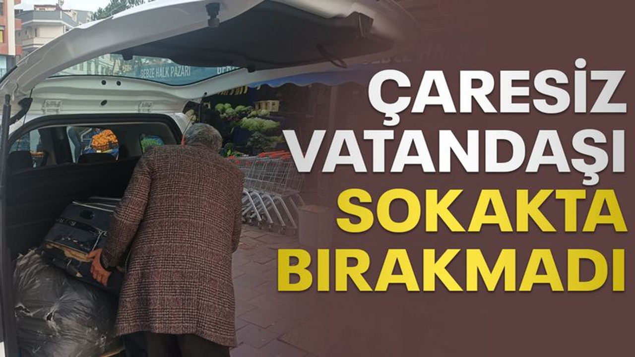 Çaresiz vatandaşı sokakta bırakmadı