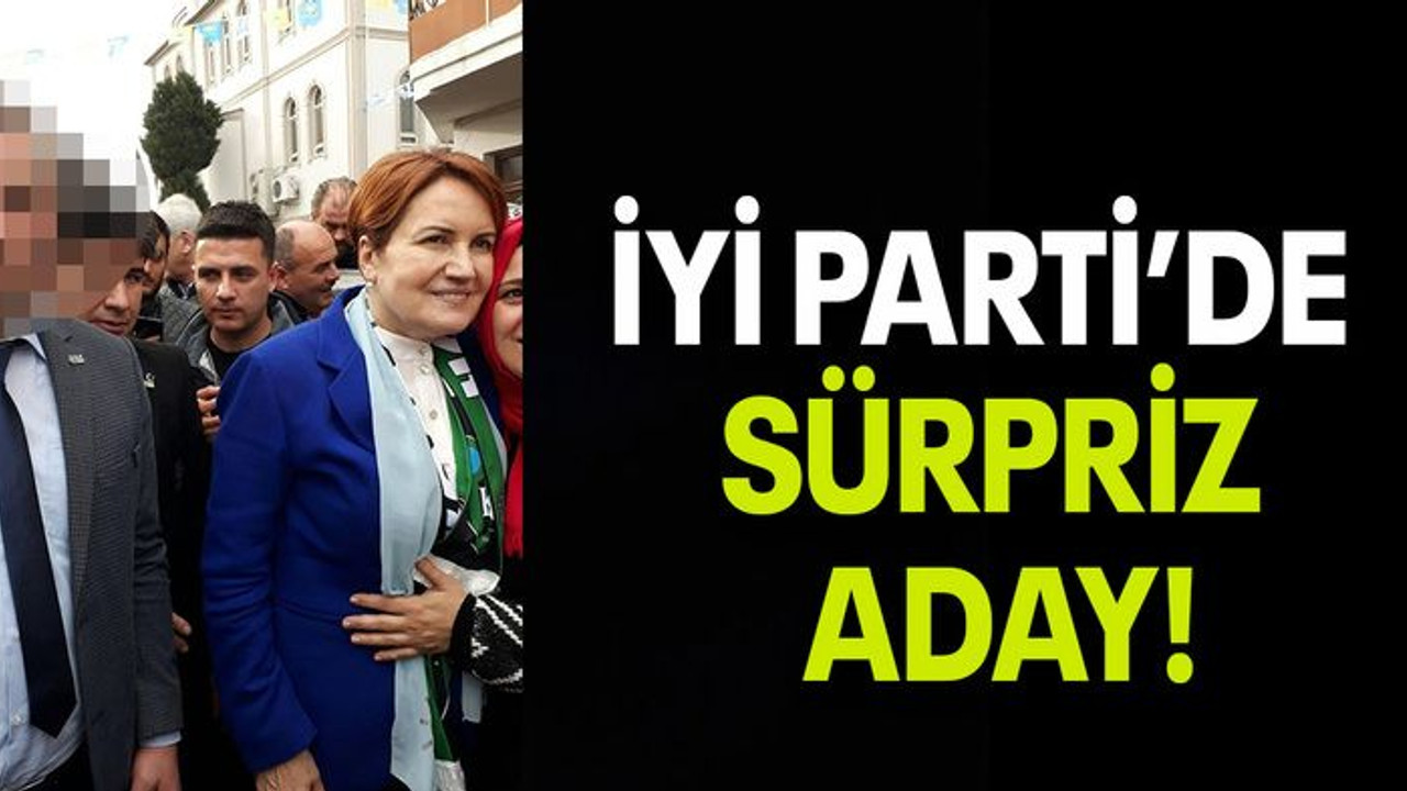 İYİ PARTİ’DE SÜRPRİZ ADAY!