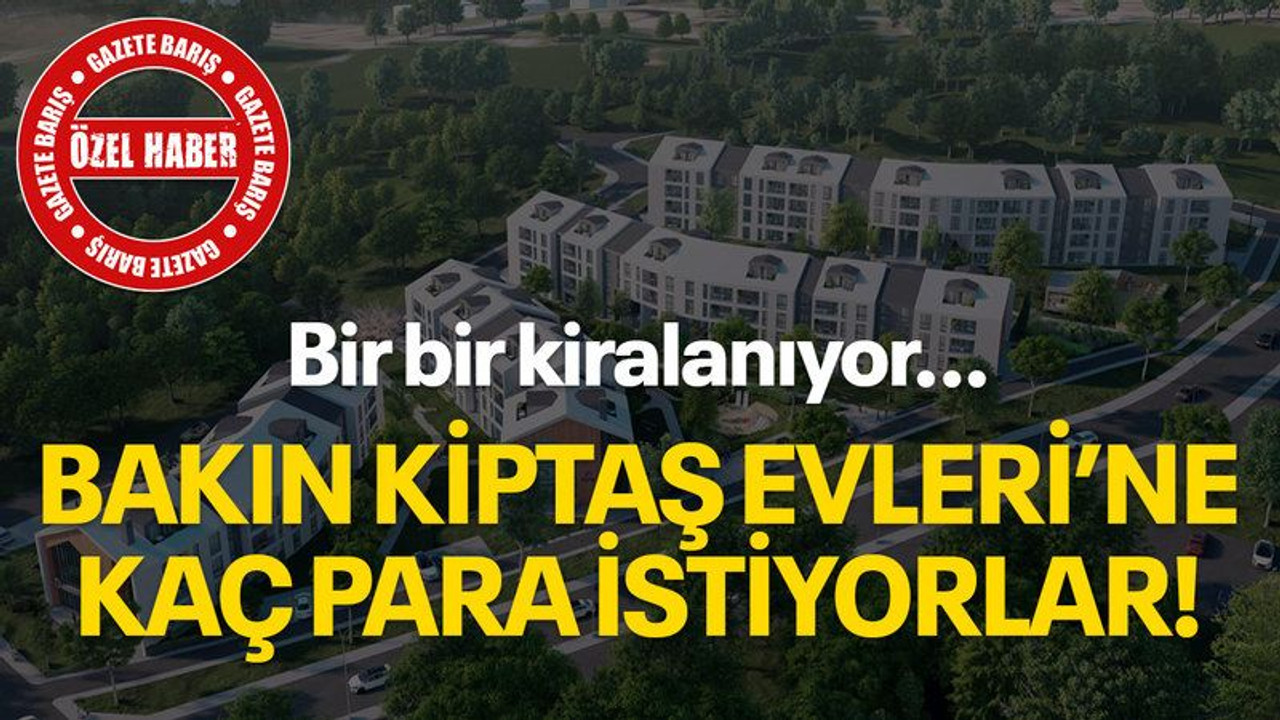 Bir bir kiralanıyor… Bakın KİPTAŞ Evleri’ne kaç para istiyorlar!
