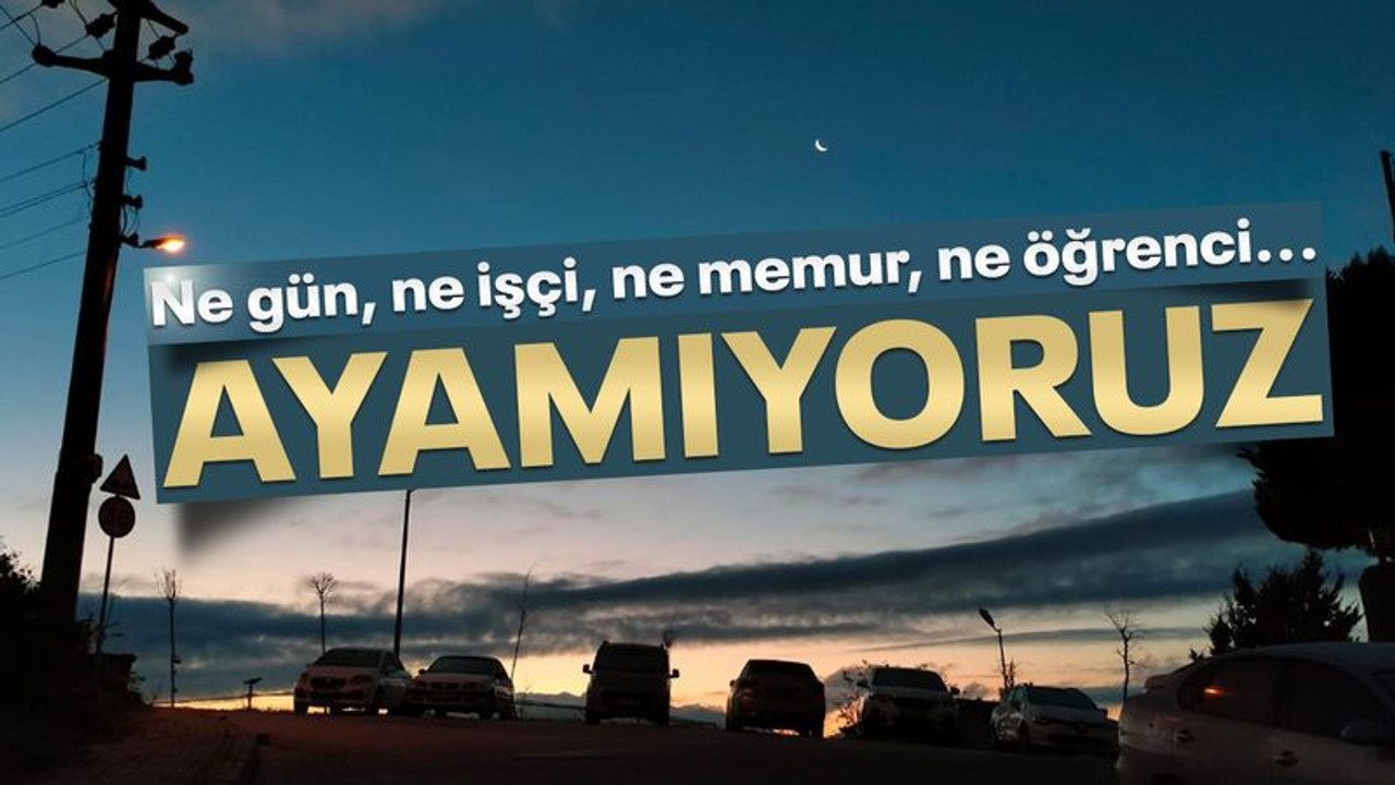 Ne işçi ne memur, ne öğrenci, ne de gün AYAMIYOR!