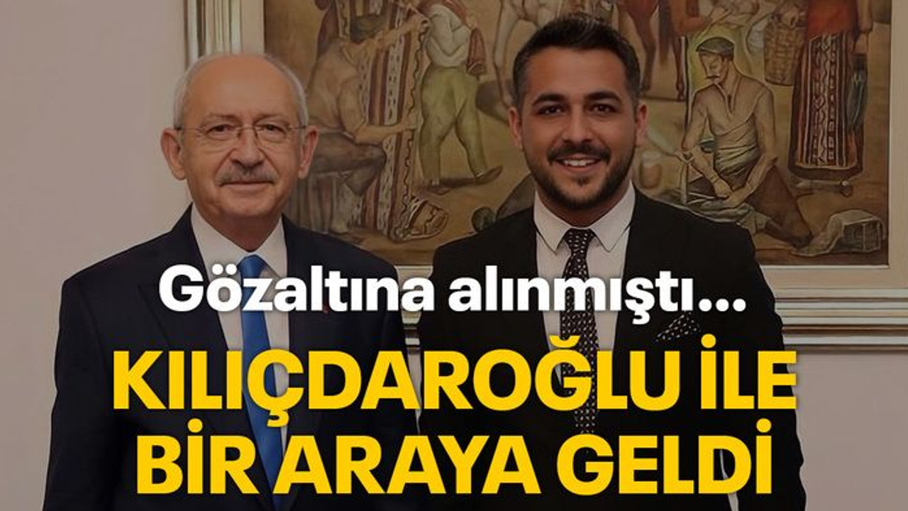 Gözaltına alınmıştı… Kılıçdaroğlu ile bir araya geldi