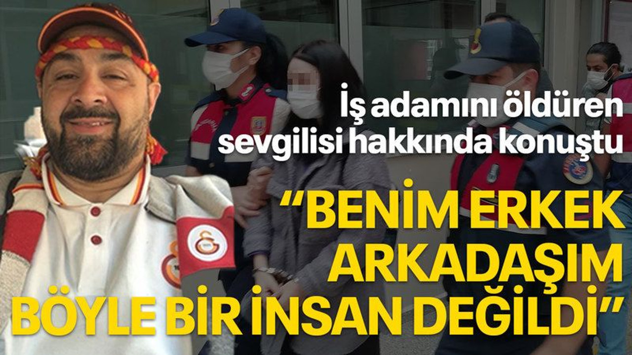 İş adamını öldüren sevgilisi için "Benim erkek arkadaşım böyle bir insan değildi" dedi