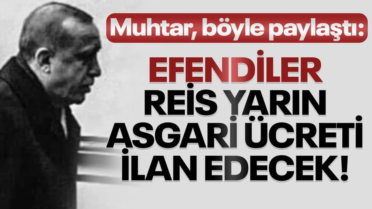Muhtardan bir garip asgari ücret duyurusu: Efendiler, Reis yarın asgari ücreti ilan edecek!