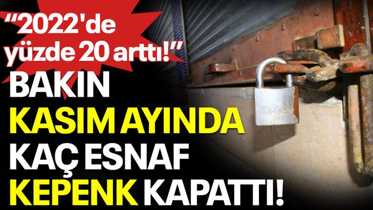 "2022'de yüzde 20 arttı!" Bakın Kasım ayında kaç esnaf kepenk kapattı