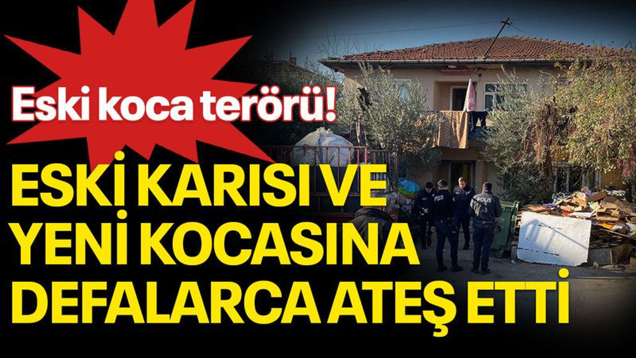 Eski koca terörü! Eski karısı ve yeni kocasına defalarca ateş etti