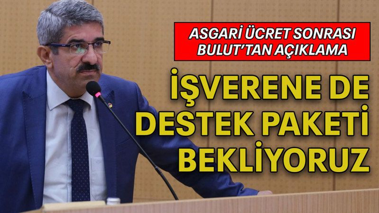Asgari ücret sonrası Bulut’tan açıklama: İşverene de destek paketi bekliyoruz