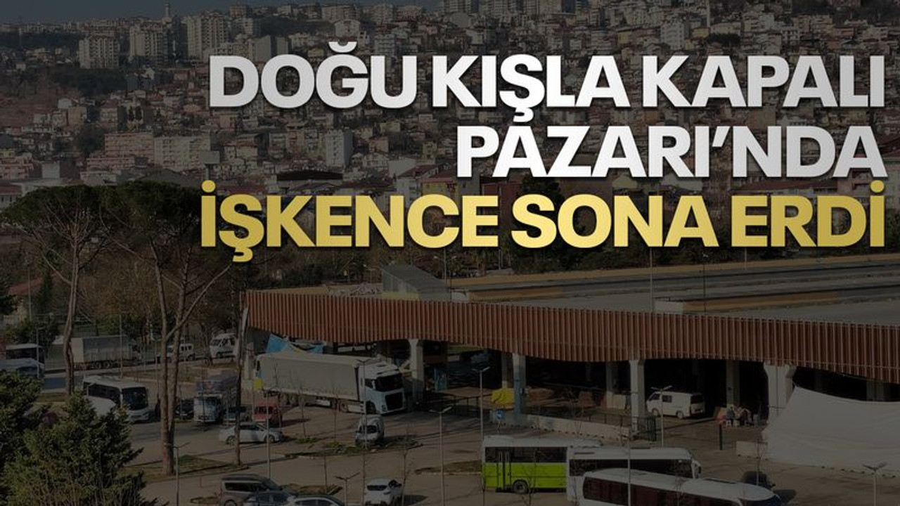 Doğu Kışla Kapalı Pazarı’nda işkence sona erdi