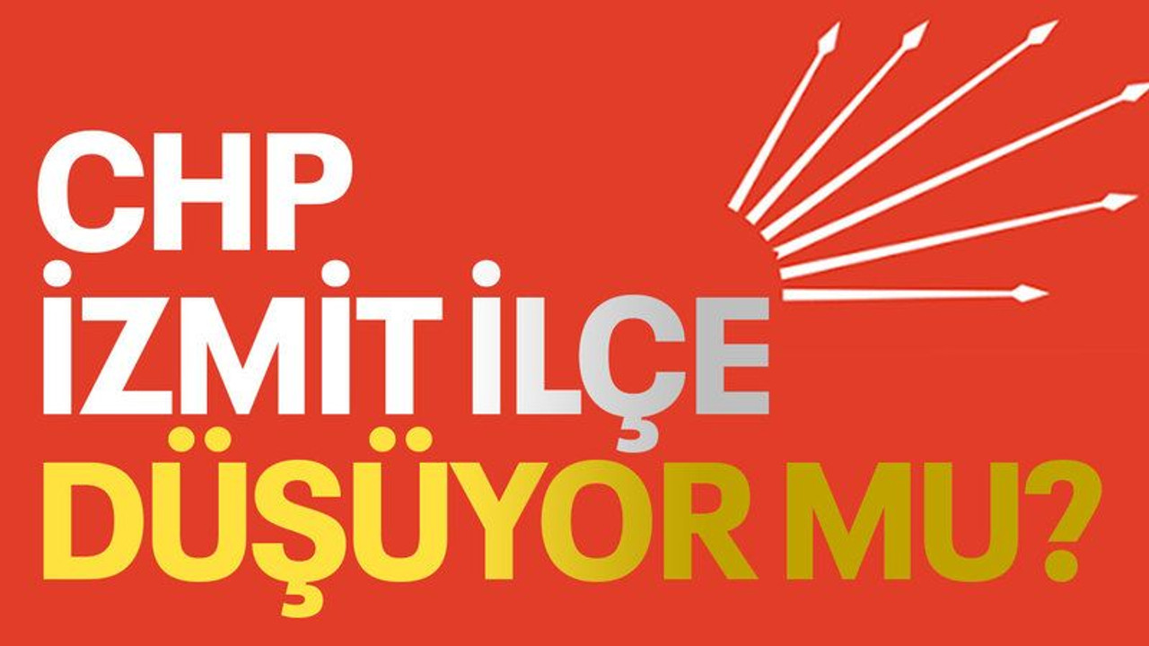 CHP İzmit İlçe düşüyor mu?