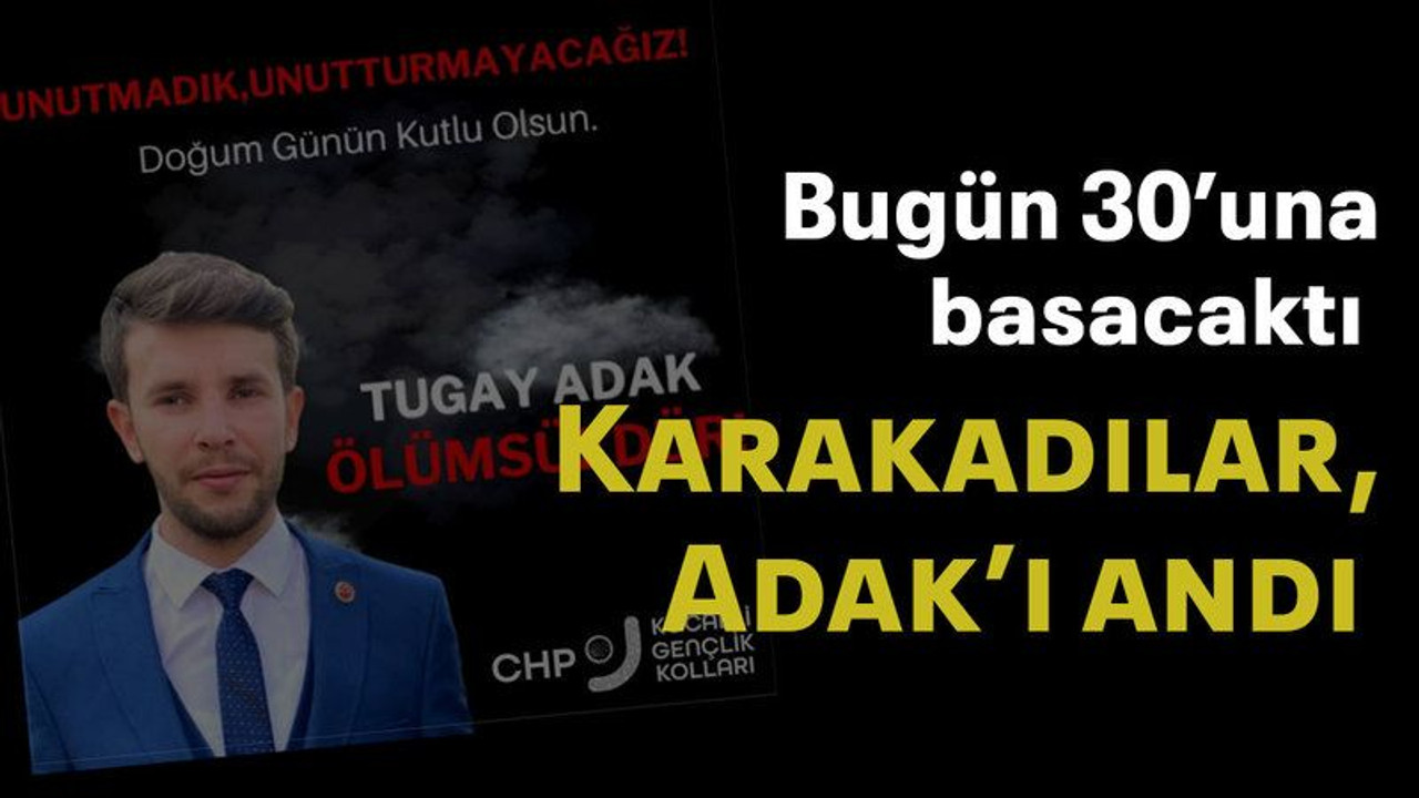 Bugün 30’una basacaktı Karakadılar, Adak’ı andı