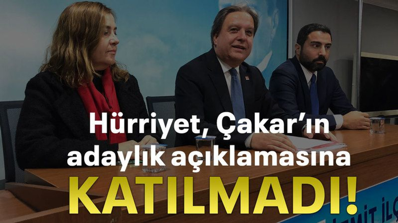 Hürriyet, Çakar’ın adaylık açıklamasına katılmadı!