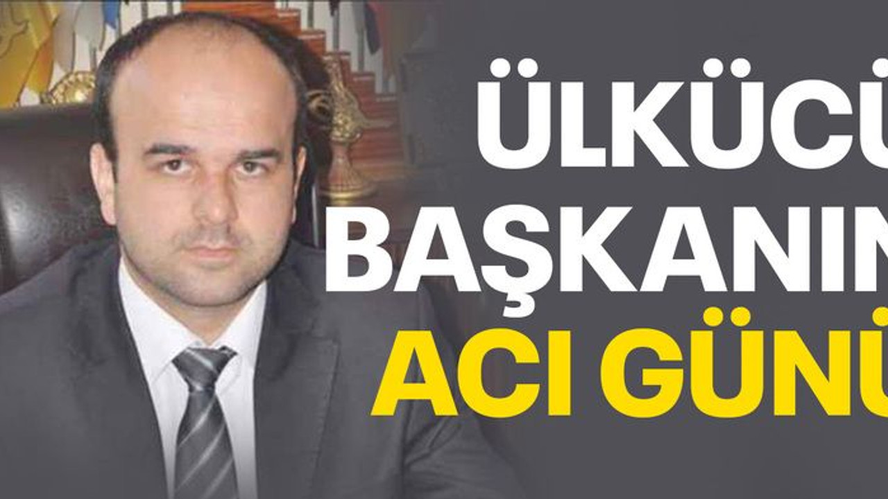 Ülkücü başkanın acı günü