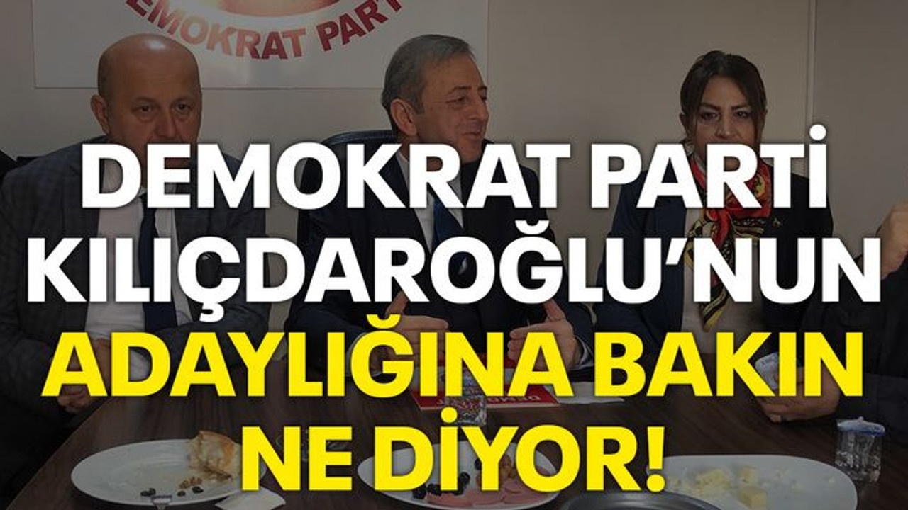 Demokrat Parti Kılıçdaroğlu’nun adaylığına bakın ne diyor!