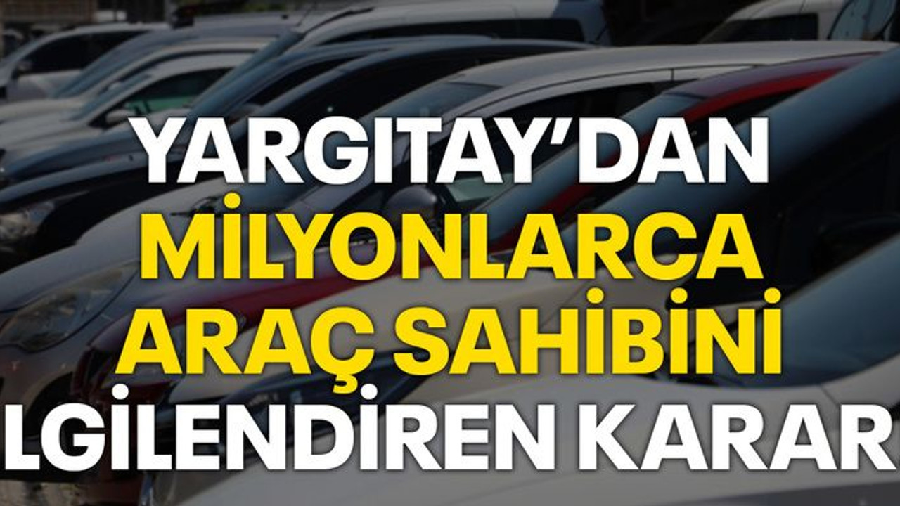 Yargıtay'dan milyonlarca araç sahibini ilgilendiren karar!