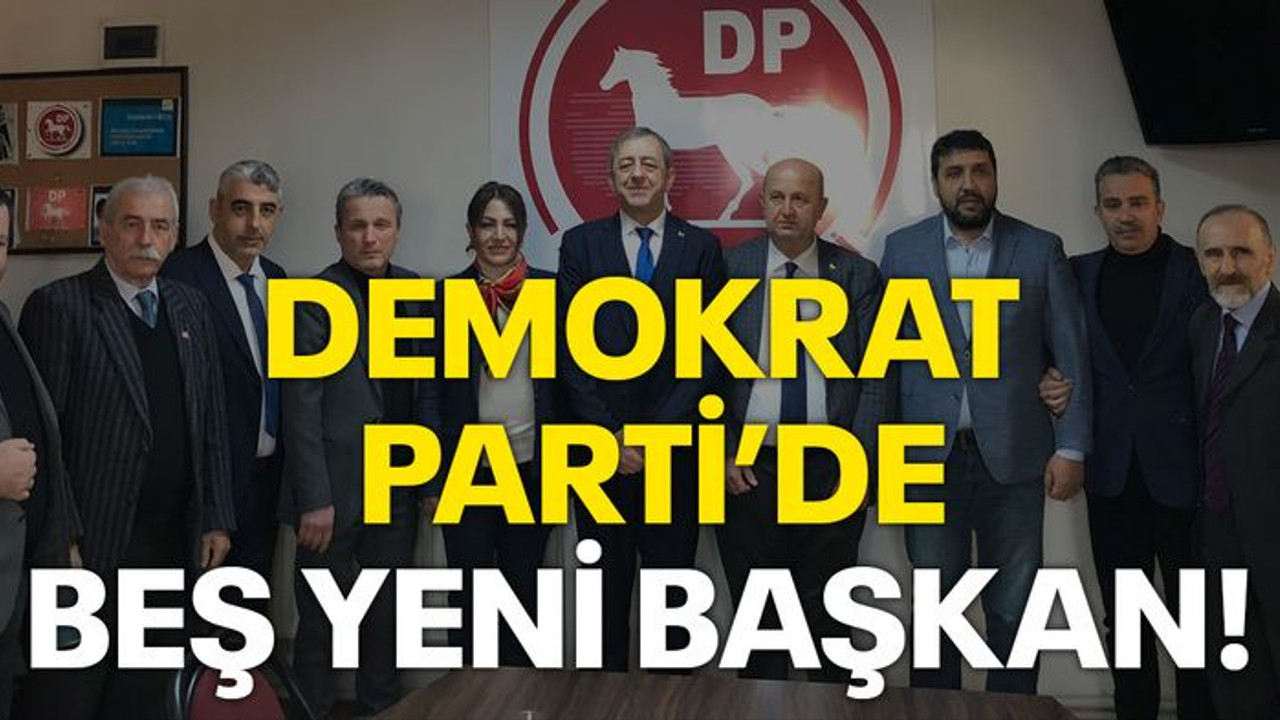 Demokrat Parti’de beş yeni başkan!