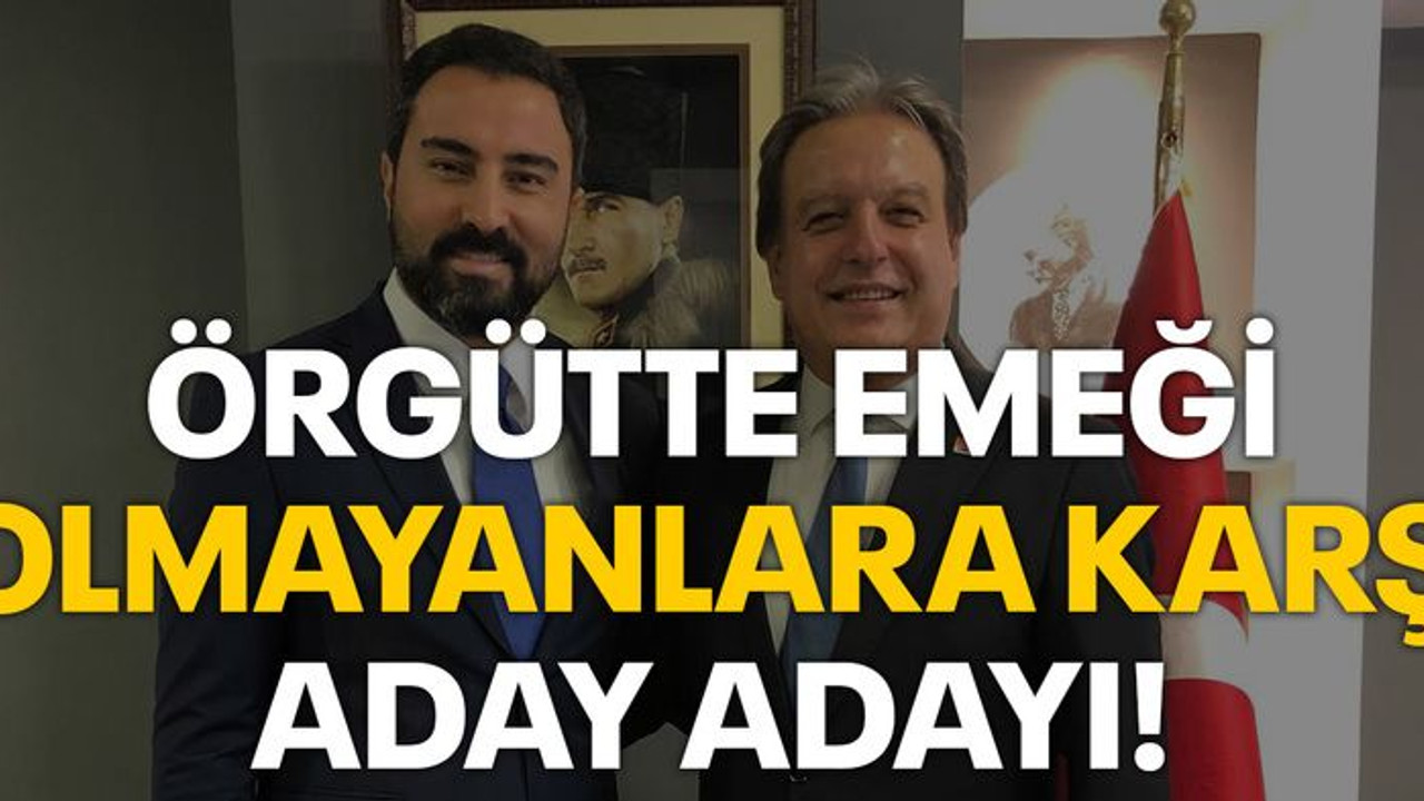 Örgütte emeği olmayanlara karşı aday adayı!