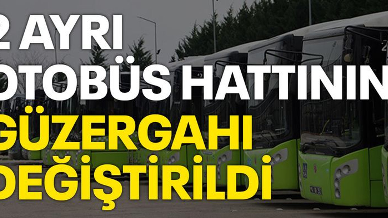 2 ayrı otobüs hattının güzergâhı değiştirildi