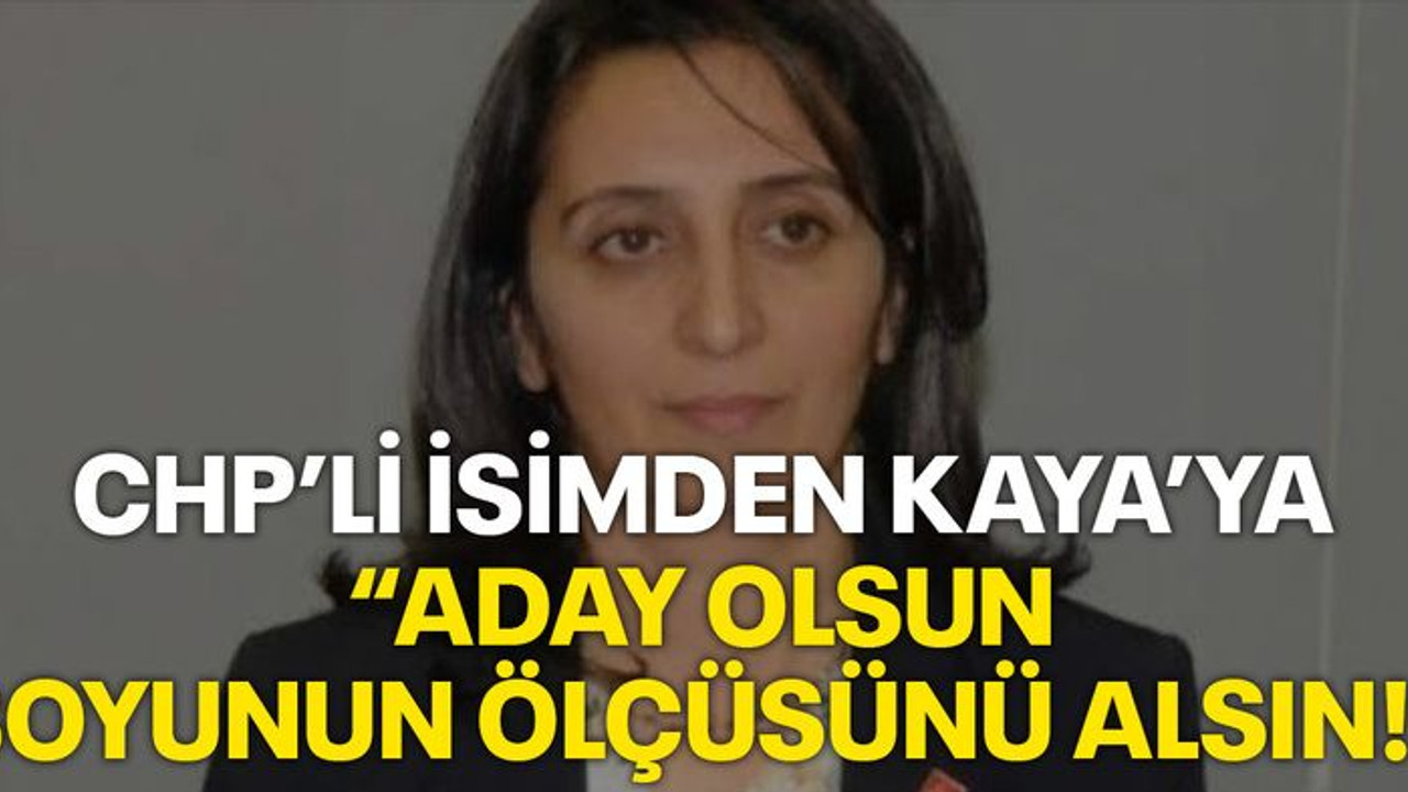 CHP’li isimden Kaya’ya “Aday olsun boyunun ölçüsünü alsın!”