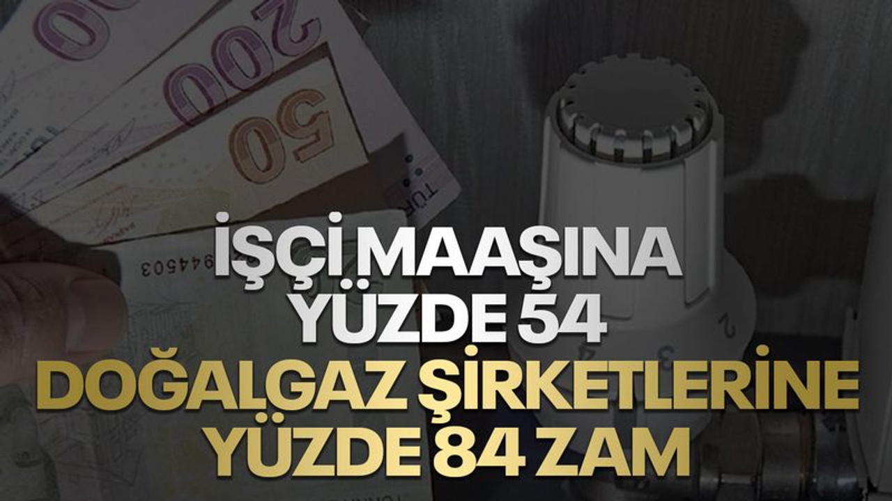 İşçi maaşına yüzde 54, şirketlere yüzde 84 zam