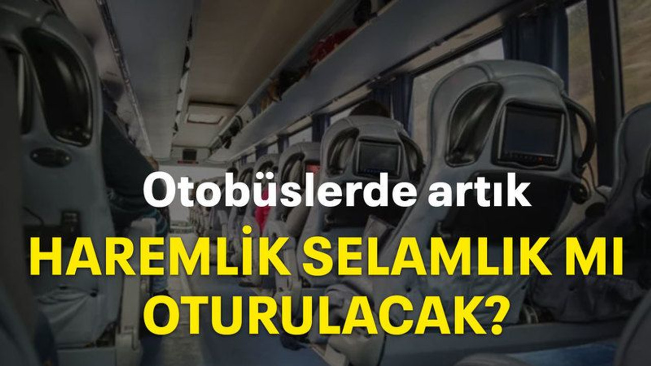 Otobüslerde artık haremlik selamlık mı oturulacak?