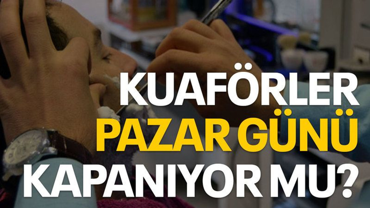 Kuaförler pazar günü kapanıyor mu?