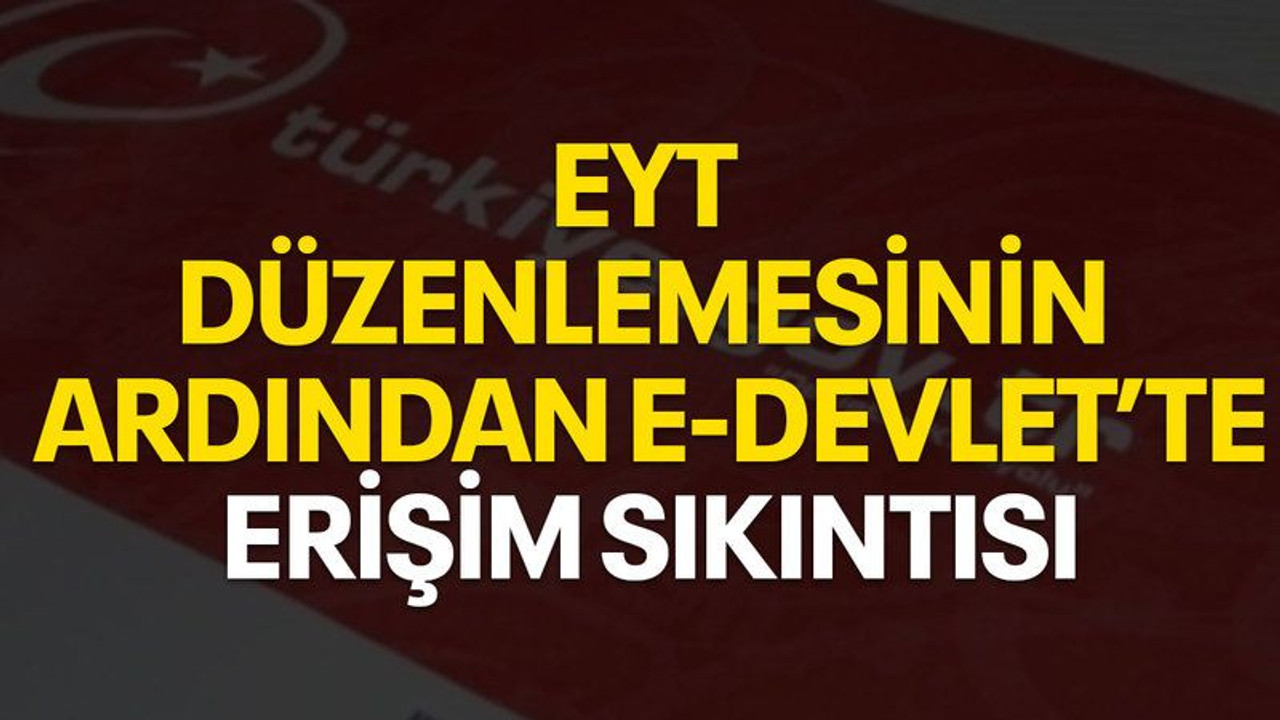 EYT düzenlemesinin ardından e-Devlet'te erişim sıkıntısı