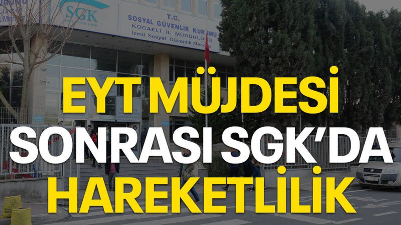 EYT müjdesi sonrası SGK’da hareketlilik