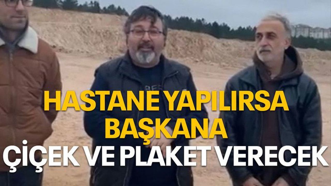 Hastane yapılırsa başkana çiçek ve plaket verecek