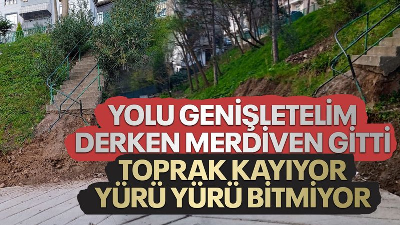 Yolu genişletelim derken merdiven gitti, toprak kayıyor, yürü yürü bitmiyor