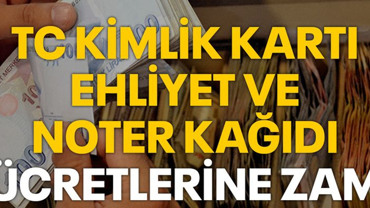 TC kimlik kartı, ehliyet ve noter kağıdı ücretlerine zam