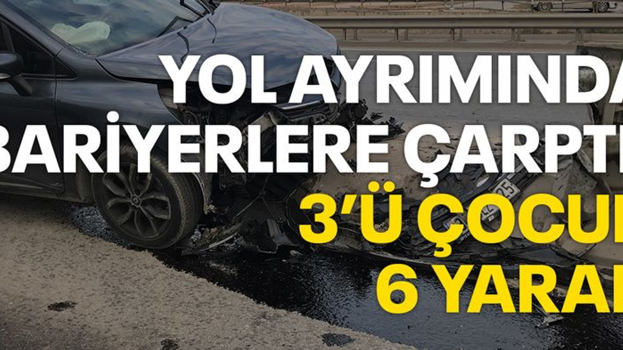 Yol ayrımında bariyerlere çarptı: 3’ü çocuk 6 yaralı