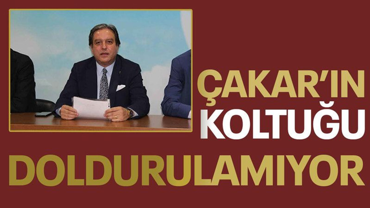 Çakar’ın koltuğu doldurulamıyor