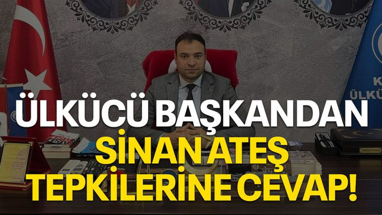 Ülkücü başkandan Sinan Ateş tepkilerine cevap!