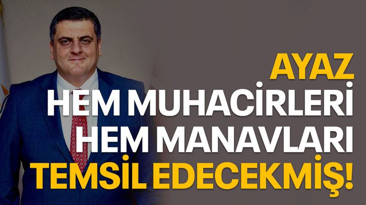 Ayaz hem Muhacirleri hem Manavları temsil edecekmiş!