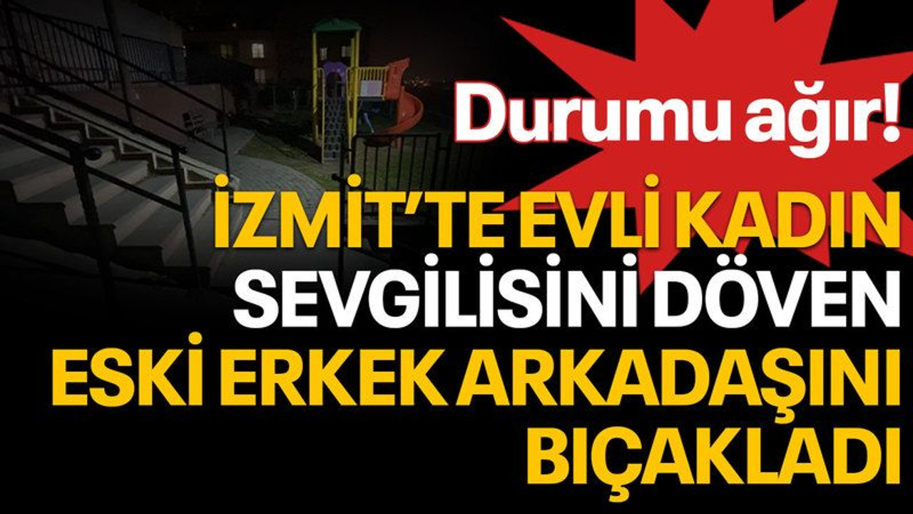 İzmit'te evli kadın, sevgilisini döven eski erkek arkadaşını bıçakladı