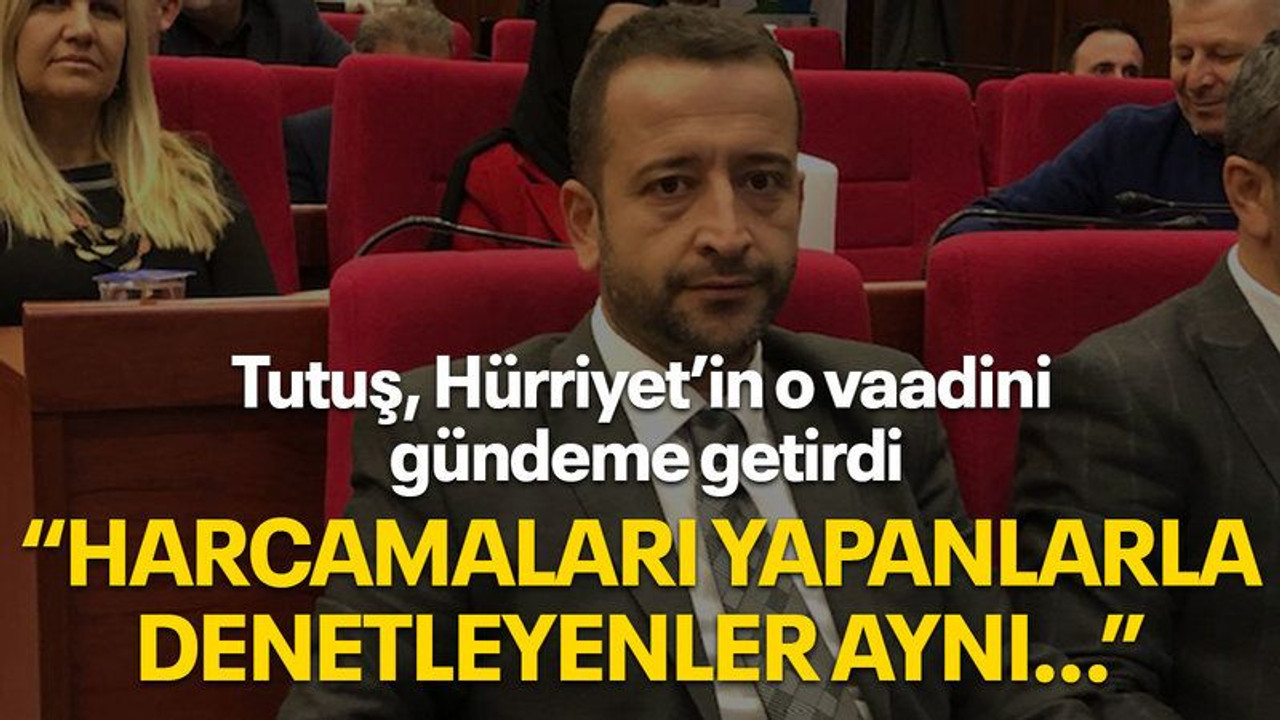 Tutuş, Hürriyet’in o vaadini gündeme getirdi, “Harcamaları yapanlarla denetleyenler aynı…”