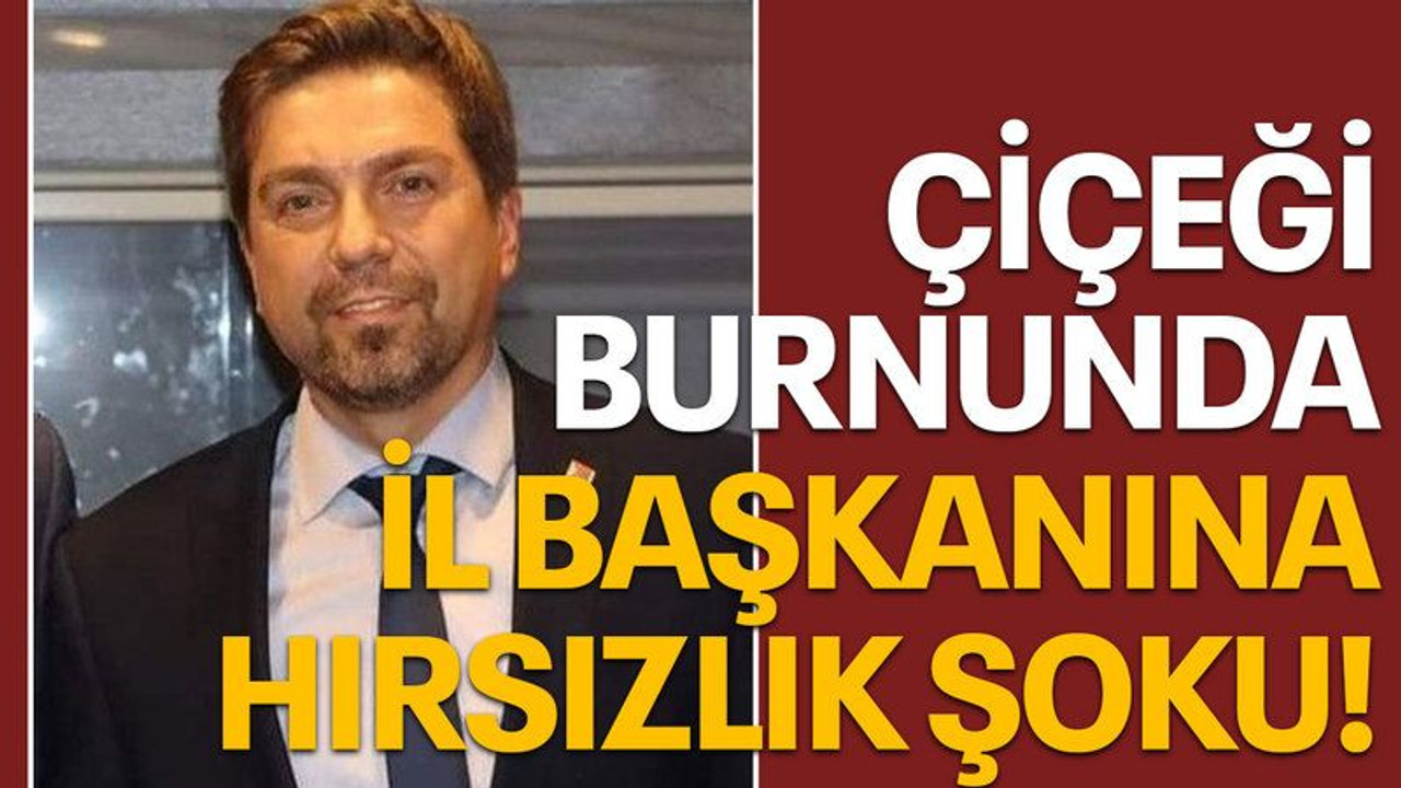 Çiçeği burnunda il başkanına hırsızlık şoku!