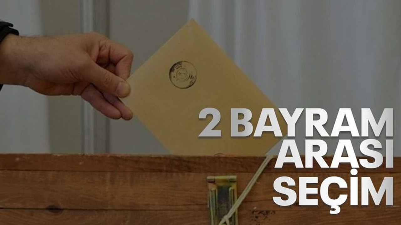 2 bayram arası seçim!