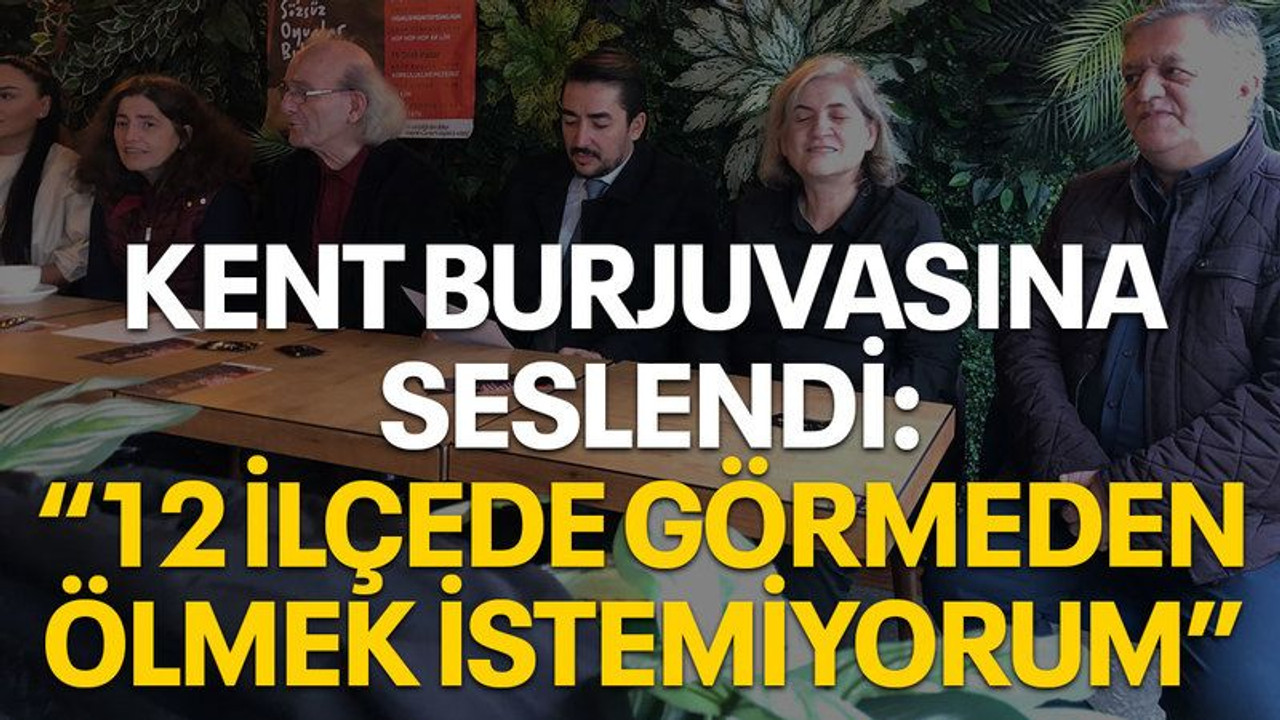 Kent burjuvasına seslendi: “12 ilçede görmeden ölmek istemiyorum”