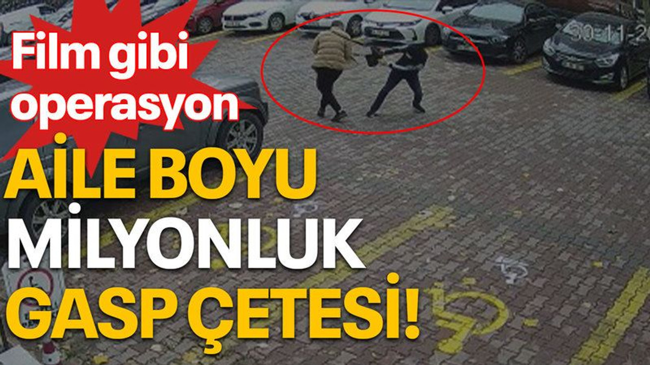 Fillm gibi operasyon, aile boyu milyonluk gasp çetesi!