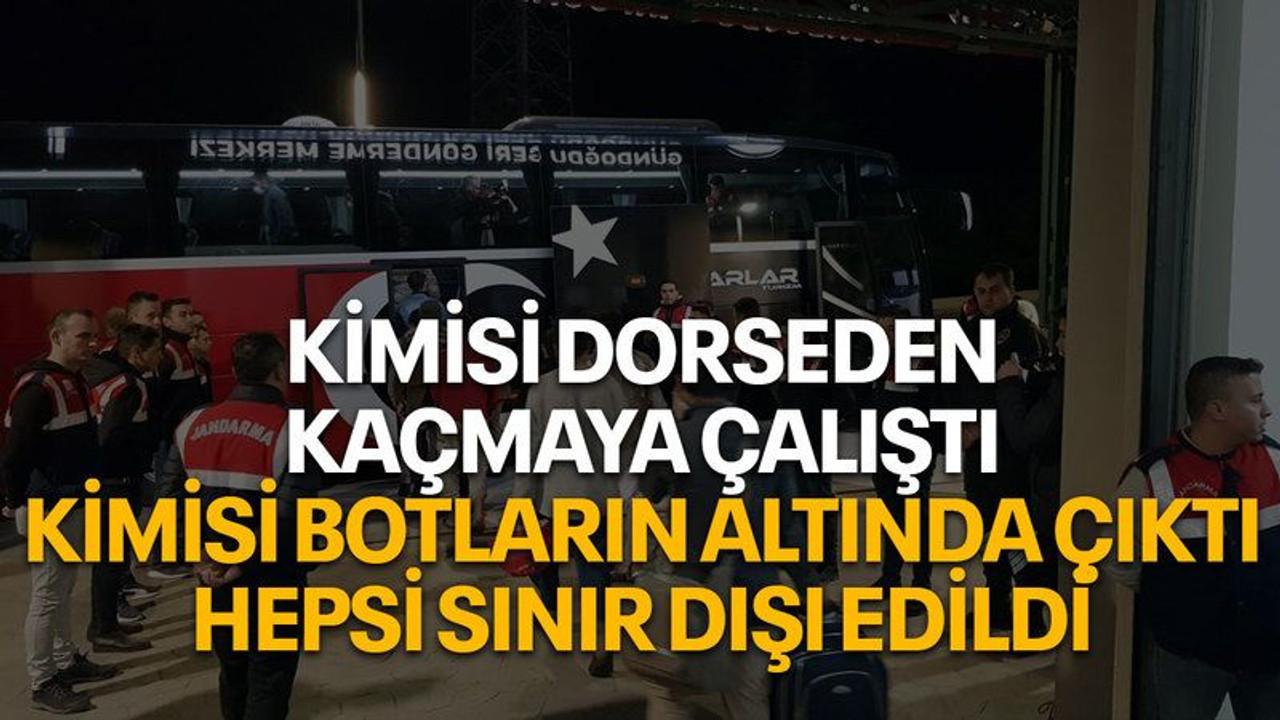 Kimisi dorseden kaçmaya çalıştı, kimisi botların altında çıktı, hepsi sınır dışı edildi