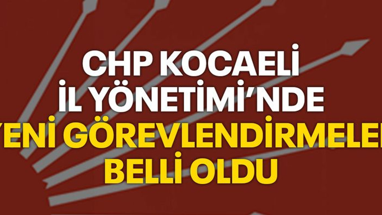 CHP Kocaeli İl Yönetimi’nde yeni görevlendirmeler belli oldu