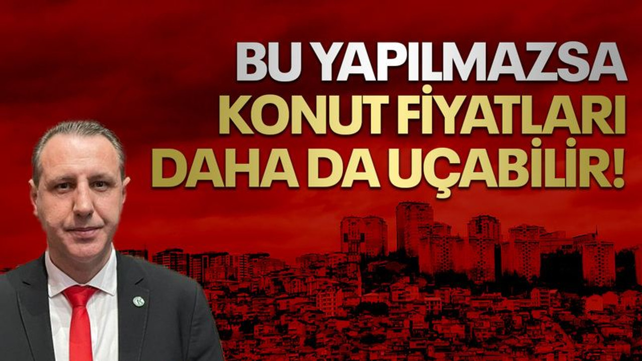 Bu yapılmazsa konut fiyatları daha da uçabilir!
